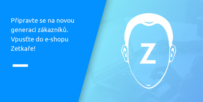 Připravte se na novou generaci zákazníků. Vpusťte do e-shopu Zetkaře!